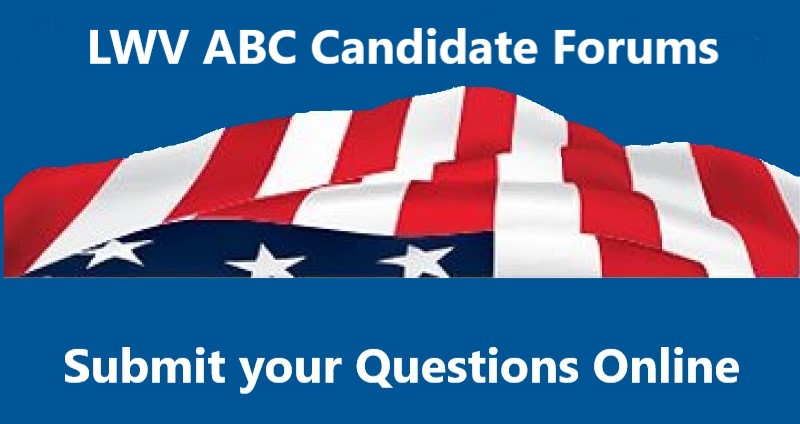 LWV ABC Candidate Forums Submit Your Questions Online