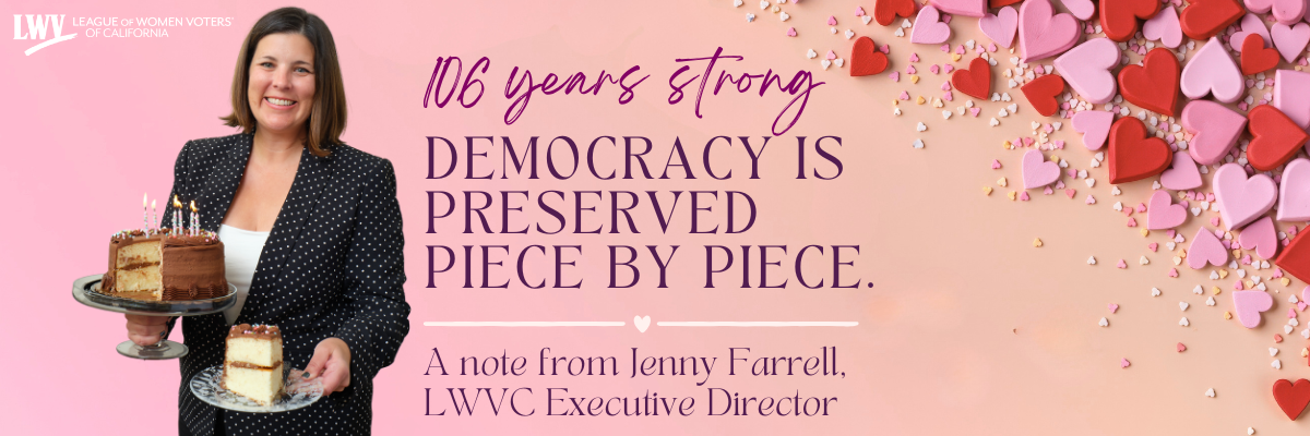 106 years strong: DEMOCRACY IS PRESERVED PIECE BY PIECE. (Jenny Farrell, LWVC Executive Director)