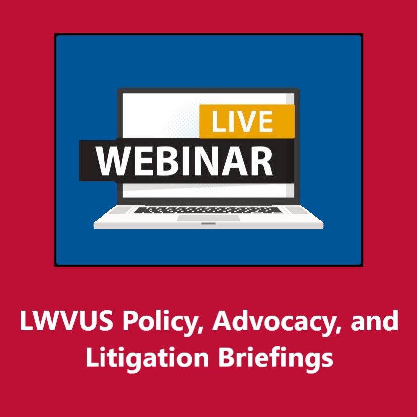 LWVUS Policy, Advocacy, and Litigation Briefings Webinar