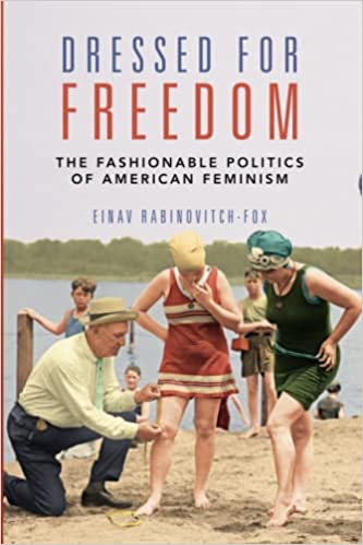 Dressed for Freedom: The Fashionable Politics of American Feminism: Women, Gender, and Sexuality in American History by Einav Rabinovitch-Fox