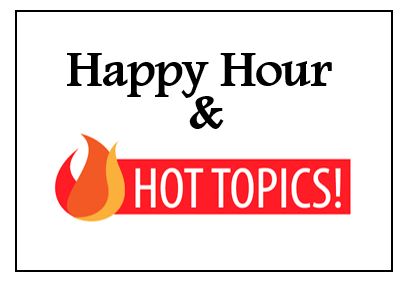 Happy Hour and Hot Topics. 