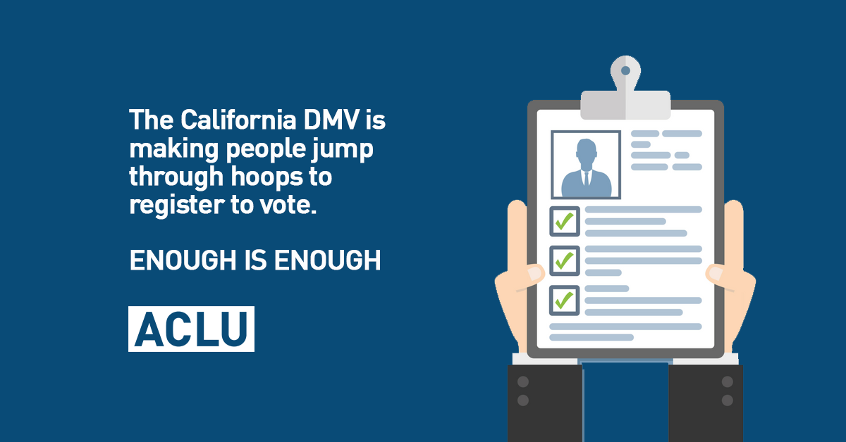 ACLU - The CA DMV is making people jump through hoops to register to vote. Enough is enough.