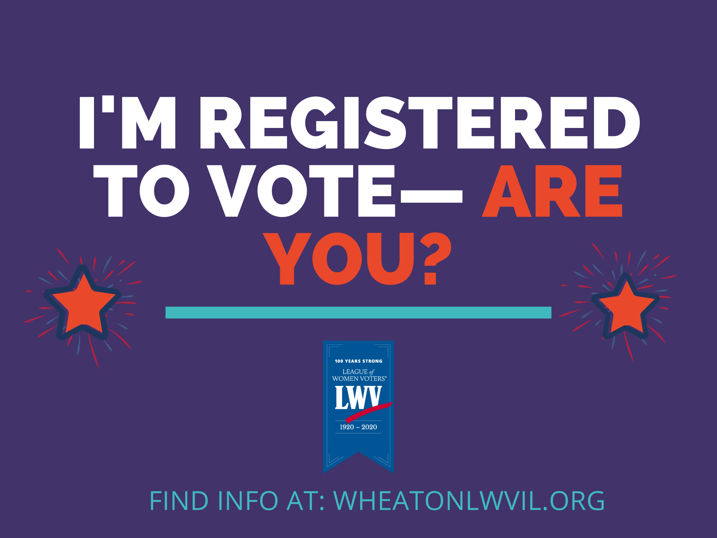 I'm registered to vote. Are you? Wheaton League of Women Voters. wheatonlwvil.org