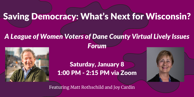 Purple background with text reading "Saving Democracy: What’s Next for Wisconsin? A League of Women Voters of Dane County Virtual Lively Issues Forum"