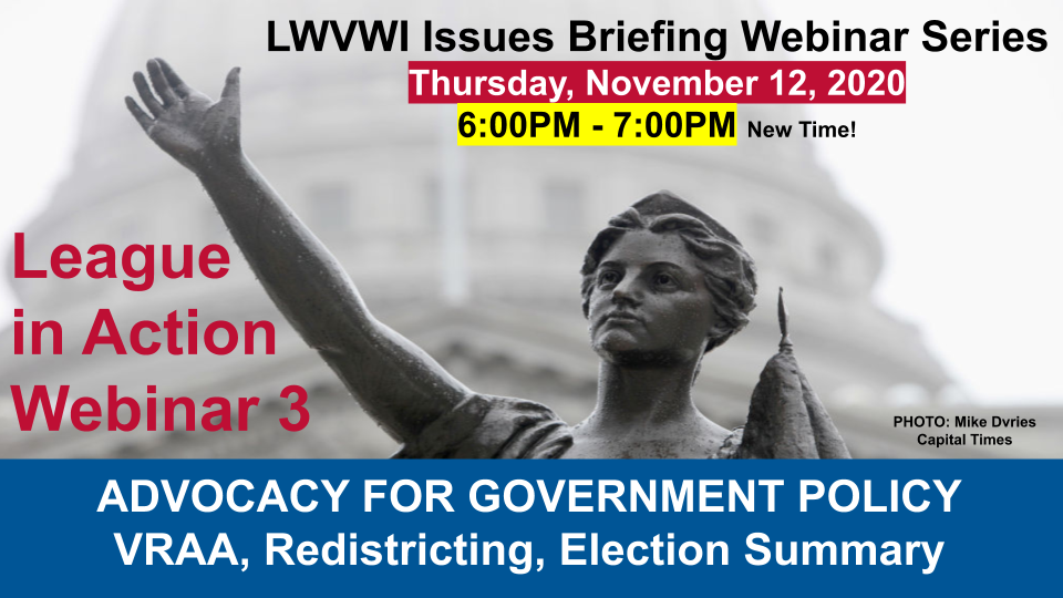 Graphic of the Lady Forward statue in the background and text in front: "LWVWI Issues Briefing Webinar Series. Monday, November 9, 2020. 6:30PM-7:30PM. League in Action Webinar 1. ADVOCACY ON GOVERNMENT POLICY: John Lewis Voting Rights Advancement Act..."