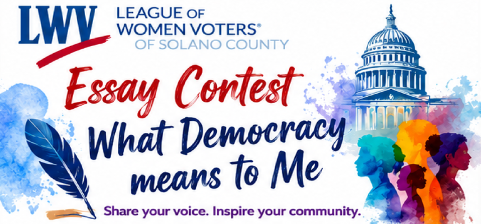 LWV Solano County Essay Contest: What Democracy Means to Me LWV Solano County Essay Contest: What Democracy Means to Me