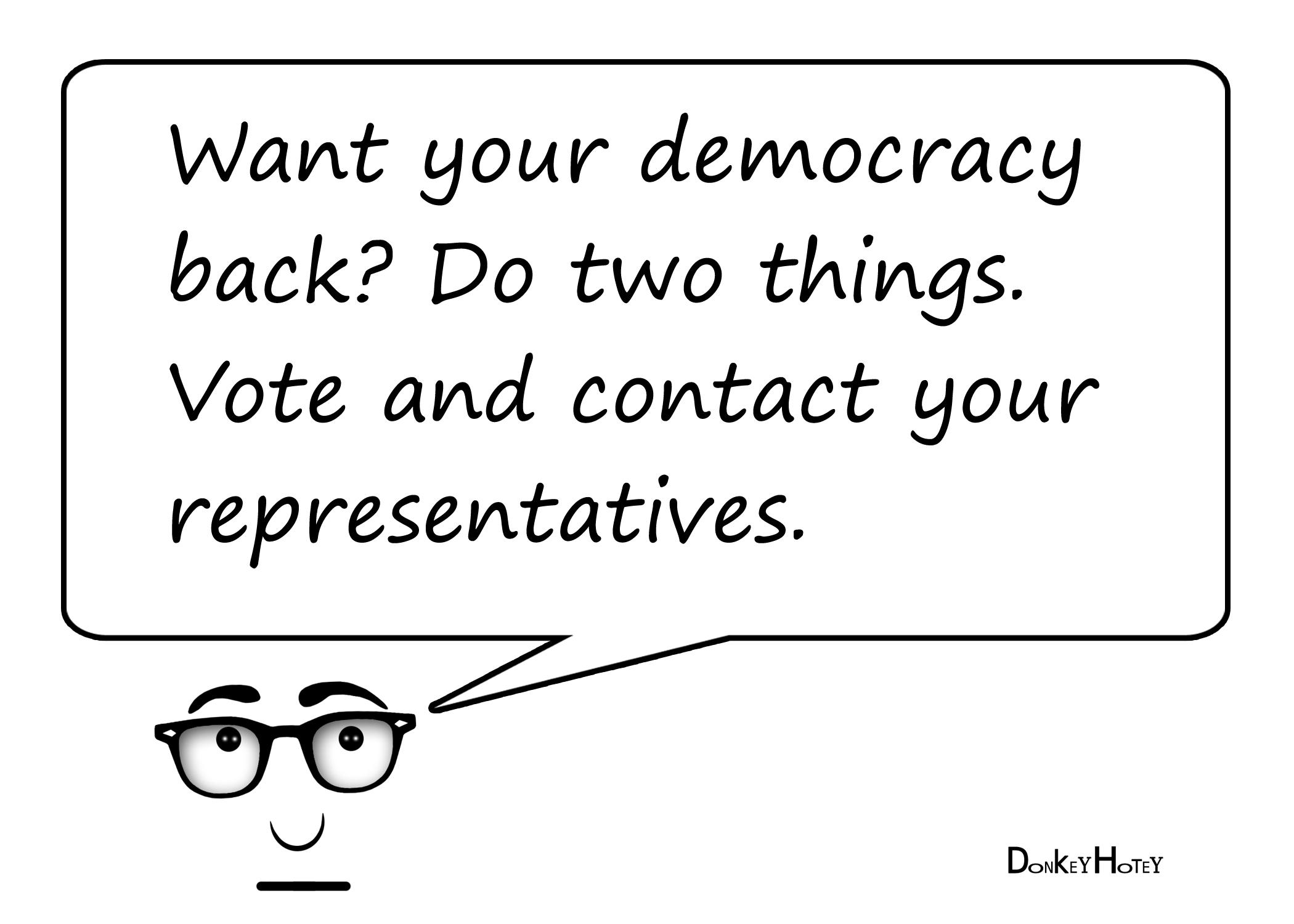 Graphic by DonkeyHotey via Flickr, shared under the CreativeCommons license. Link to source: https://www.flickr.com/photos/donkeyhotey/8070940195 Want your democracy back? Do two things. Vote and contact your representatives.