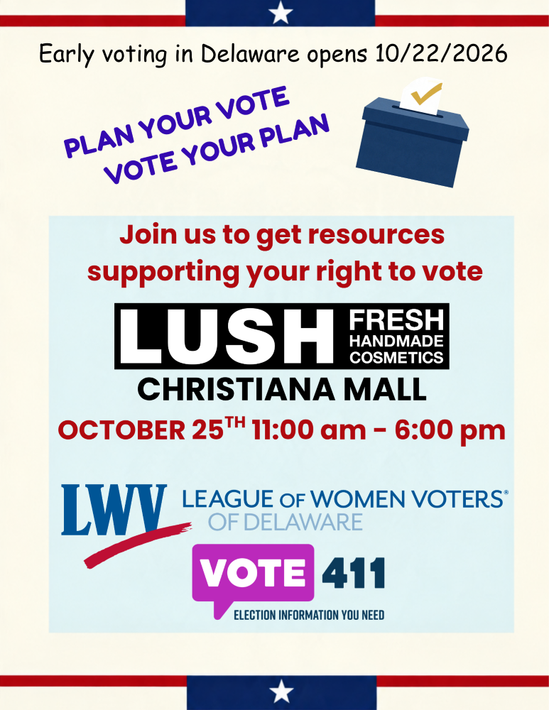 Early voting in Delaware opens 10/22/2026. Plan your vote; vote your plan. Join us to get resources to exercise your right to vote. LUSH Fresh Handmade Cosmetics, Christiana Mall, October 25th 11am to 6pm. League of Women Voters of Delaware, VOTE411 logos
