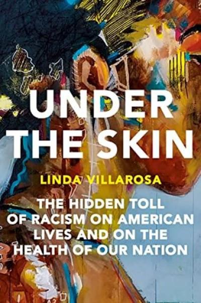 Under the Skin: The Hidden Toll of Racism on American Lives and on the Health of Our Nation (2022) by Linda Villarosa 