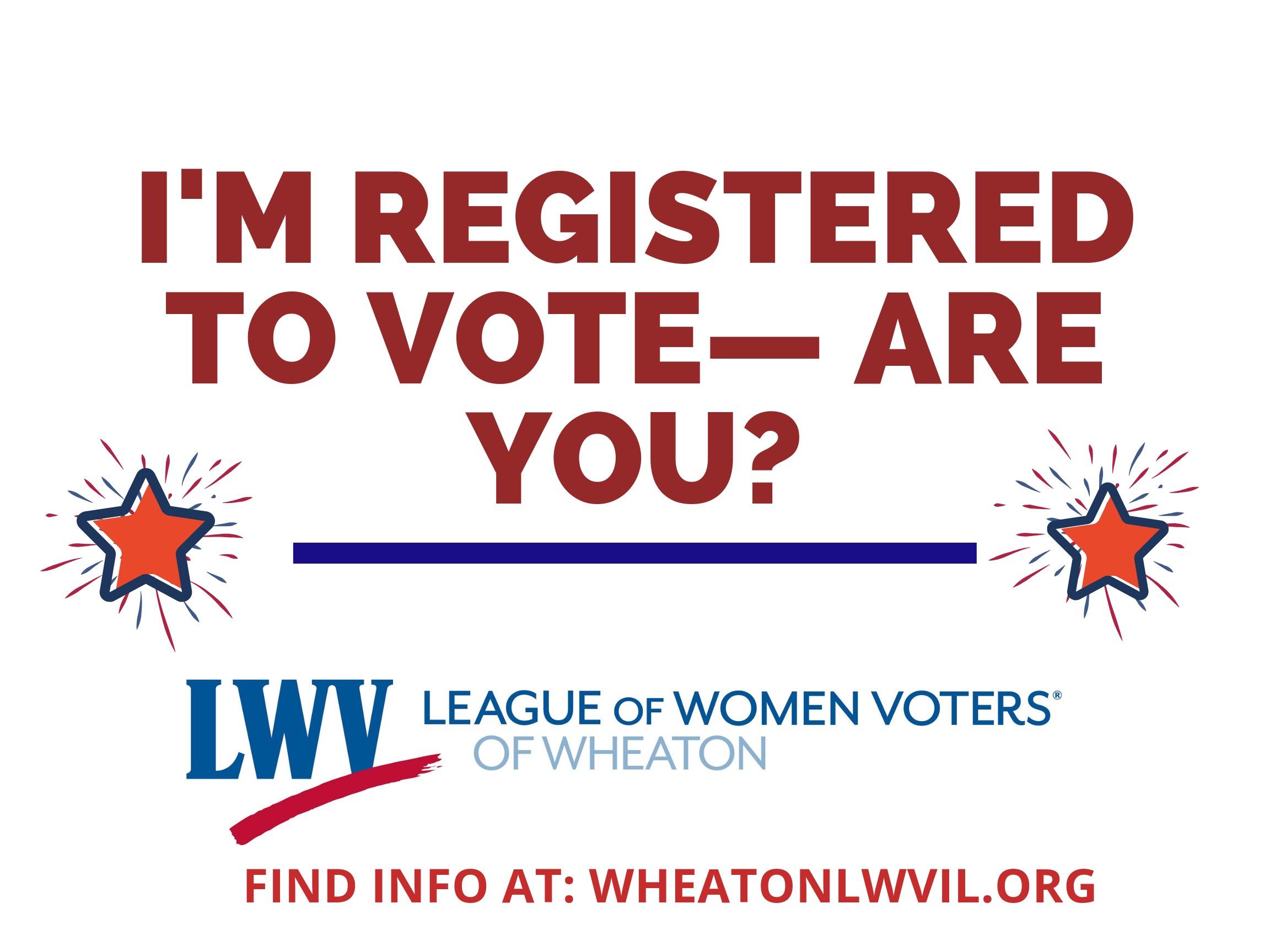 I'm registered to vote. Are you? Find info at wheatonlwvil.org