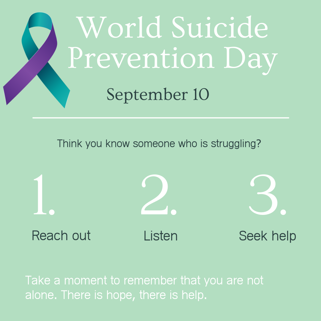 World Suicide Prevention Day - September 10 - Think you know someone who is struggling? Reach out. Listen. Seek help. Take a moment to remember that you are not alone. There is hope, there is help. 