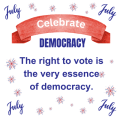 july - celebrate democracy - the right to vote is the very essence of democracy