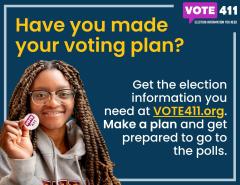 Have you made your voting plan? Get the election information you need on VOTE411.org