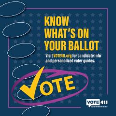 Know What's On Your Ballet - Visit VOTE411.org for candidate info and personalized voter guides.