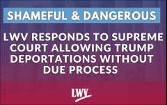 LWV Responds to Supreme Court Allowing Trump Deportations Without Due Process