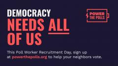 Democracy needs all of us. This Poll Worker Recruitment day, sign up at powerthepolls.org to help your neighbors vote