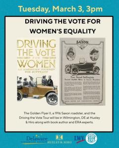 Tuesday, March 3, 3pm Driving the Vote for Women's Equality (event flyer is shown, with photo of the Golden Flyer II, a 1916 Saxon roadster used in the original suffrage drive across the US