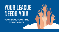 Your League Needs You! Your ideas, your time, your talents