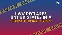 LWV Declares United States in a "Constitutional Crisis"