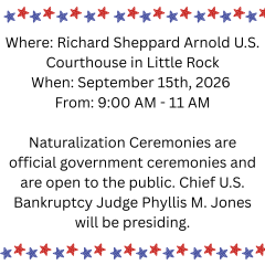 Text reads Where: Richard Sheppard Arnold U.S. Courthouse in Little Rock When: September 15th, 2026  From: 9:00 AM - 11 AM  Naturalization Ceremonies are official government ceremonies and are open to the public.
