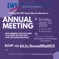 white text on purple background Calling all LWV Santa Monica members to Annual Meeting on June 12, 2022. with guest speaker City Manager David White, rsvp url bit.ly/AnnualMtg0612