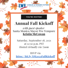 Text on a white background with orange fall leaves. LWV Santa Monica Logo at the top. You're Invited! Annual Fall Kickoff with guest speaker Santa Monica Mayor Pro Tempore Kristin McCowan. Saturday, September 18, 2021 at 12:30pm PST 