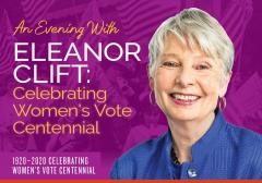 A light purple graphic with the following text: "An evening with Eleanor Clift: Celebrating Women's Vote Centennial. 1920-2020 Celebrating Women's Vote Centennial." On the right, there is a headshot of Eleanor Clift.
