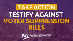 Graphic with a photo of the Wisconsin State Capitol in the background with a purple tint and the following text: "Take Action Testify Against Voter Suppression Bills"