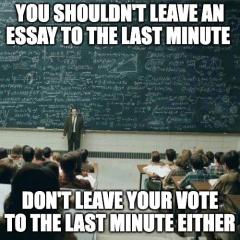 You shouldn't leave an essay to the last minute meme: Don't leave your vote to the last minute either