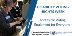 Photo of a voter using accessible voting equipment. Text reading "Disability Voting Rights Week: Accessible Voting Equipment for Everyone" with LWVWI and WCBVI logos. 