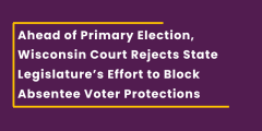 Ahead of Primary Election, Wisconsin Court Rejects State Legislature’s Effort to Block Absentee Voter Protections