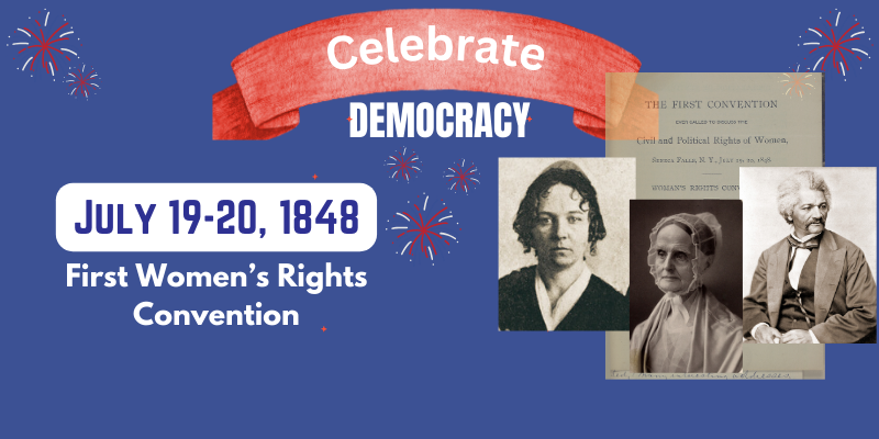 Celebrate democracy.  July 19-20, 1848. First women's rights convention.  photo of the cover of the convention report.  photos of elizabeth cady stanton, lucretia mott and frederick douglas