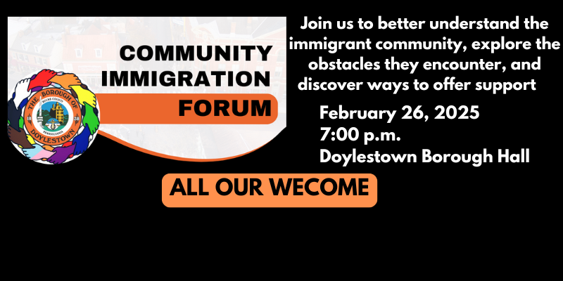 Community Immigration Forum.  Join us to better understand the immigrant community, explore the obstacles they encounter, and discover ways to offer support.  February 26 at 7 pm at doylestown borough hall