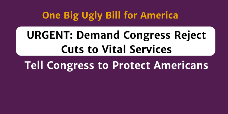 One big ugly bill for america.  Urgent:  Demand Congress reject cuts to vital services.  Tell Congress to protect americans