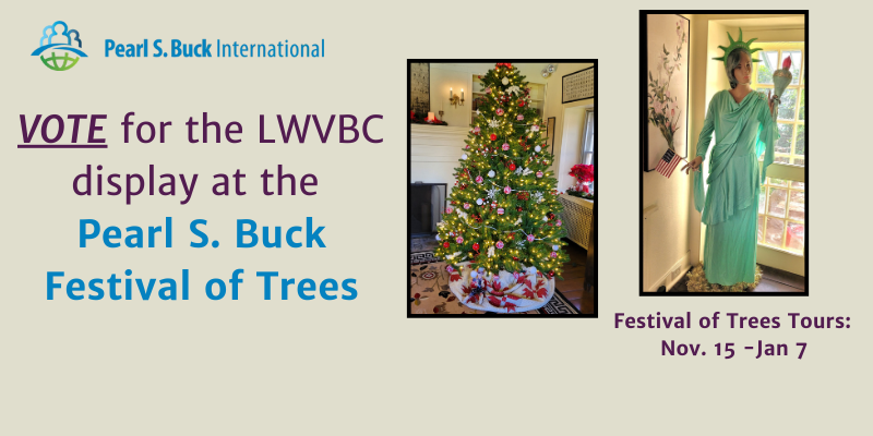 Pearl Buck International logo.  Vote for the LWVBC display at the Pearl S. Buck Festival of Trees.  Tours november 15 through January 7.  image of decorated christmas tree and lady liberty statue