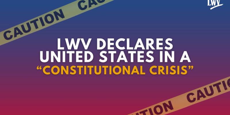 LWV Declares United States in a "Constitutional Crisis"