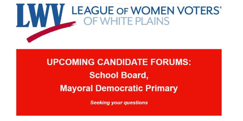 (LWVWP logo) Upcoming Candidate Forums: School Board, Mayoral Democratic Primary. Seeking your questions